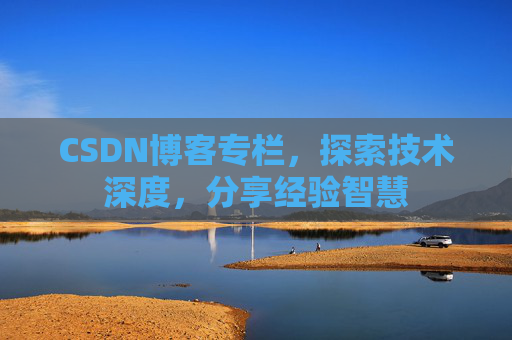CSDN博客专栏，探索技术深度，分享经验智慧