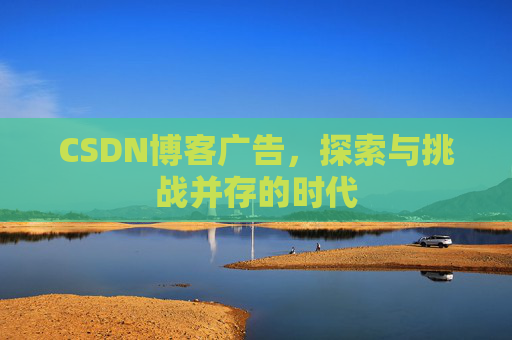 CSDN博客广告，探索与挑战并存的时代
