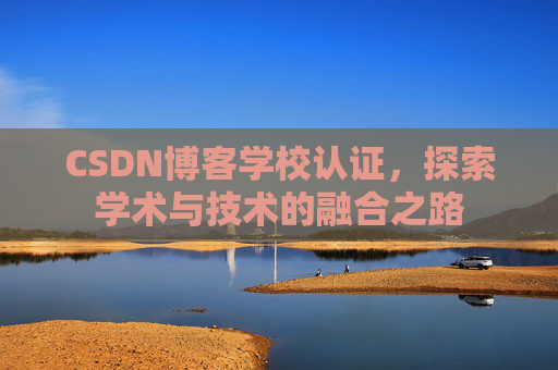 CSDN博客学校认证，探索学术与技术的融合之路