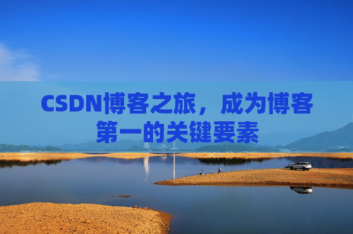 CSDN博客之旅，成为博客第一的关键要素
