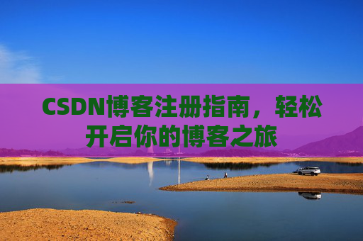 CSDN博客注册指南，轻松开启你的博客之旅