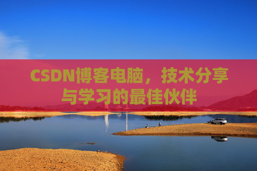 CSDN博客电脑，技术分享与学习的最佳伙伴